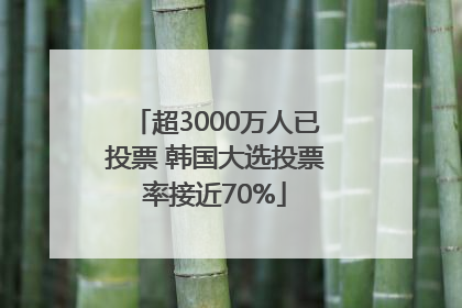 超3000万人已投票 韩国大选投票率接近70%