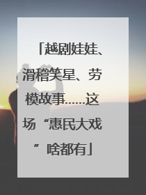 越剧娃娃、滑稽笑星、劳模故事……这场“惠民大戏”啥都有