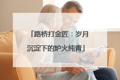 路桥打金匠：岁月沉淀下的炉火纯青