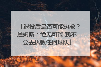退役后是否可能执教？詹姆斯：绝无可能 我不会去执教任何球队
