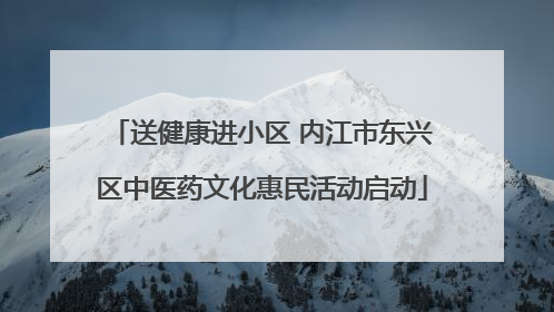 送健康进小区 内江市东兴区中医药文化惠民活动启动