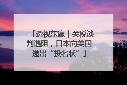 透视东瀛｜关税谈判遇阻，日本向美国递出“投名状”