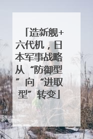 造新舰+六代机，日本军事战略从“防御型”向“进取型”转变