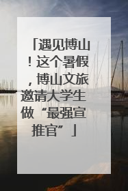 遇见博山！这个暑假，博山文旅邀请大学生做“最强宣推官”