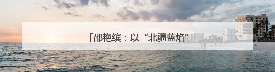 邵艳缤：以“北疆蓝焰”点亮内蒙古消防志愿之光