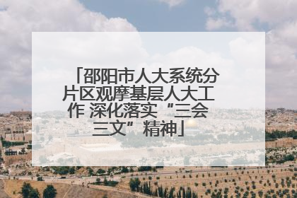 邵阳市人大系统分片区观摩基层人大工作 深化落实“三会三文”精神