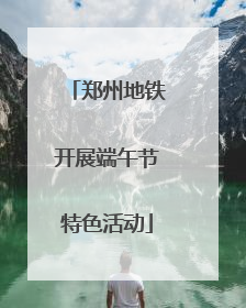 郑州地铁开展端午节特色活动