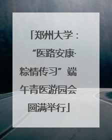 郑州大学：“医路安康·粽情传习”端午青医游园会圆满举行