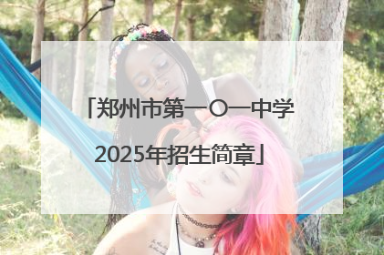 郑州市第一〇一中学2025年招生简章