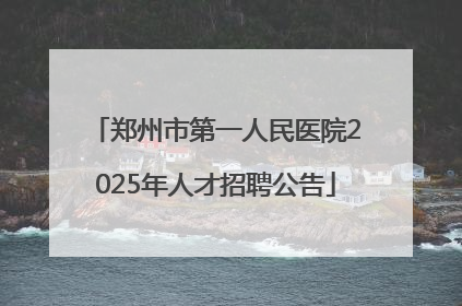 郑州市第一人民医院2025年人才招聘公告