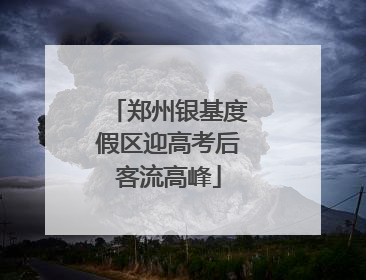 郑州银基度假区迎高考后客流高峰