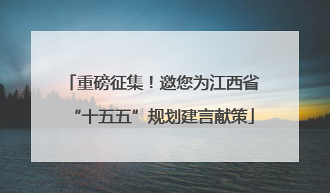 重磅征集！邀您为江西省“十五五”规划建言献策