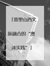 重塑山西文旅融合的“澳涞实践”