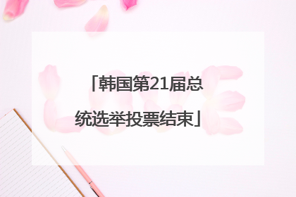 韩国第21届总统选举投票结束