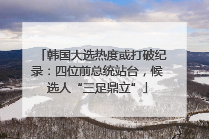 韩国大选热度或打破纪录：四位前总统站台，候选人“三足鼎立”