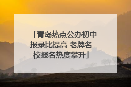 青岛热点公办初中报录比提高 老牌名校报名热度攀升