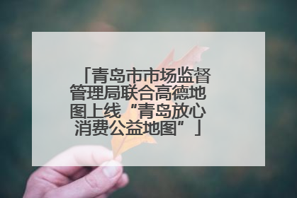 青岛市市场监督管理局联合高德地图上线“青岛放心消费公益地图”