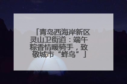 青岛西海岸新区灵山卫街道：端午粽香情暖骑手，致敬城市“蜂鸟”