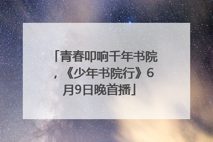 青春叩响千年书院，《少年书院行》6月9日晚首播