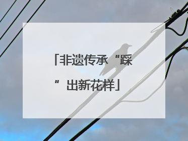 非遗传承“踩”出新花样
