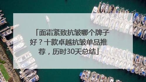 面霜紧致抗皱哪个牌子好？十款卓越抗皱单品推荐，历时30天总结