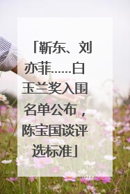 靳东、刘亦菲……白玉兰奖入围名单公布，陈宝国谈评选标准