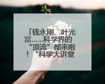 钱永刚、叶光富……科学界的“顶流”都来啦！“科学大讲堂”在成都开讲