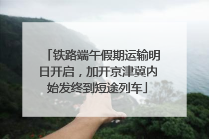 铁路端午假期运输明日开启，加开京津冀内始发终到短途列车