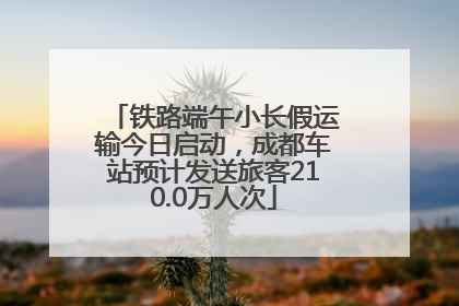 铁路端午小长假运输今日启动，成都车站预计发送旅客210.0万人次