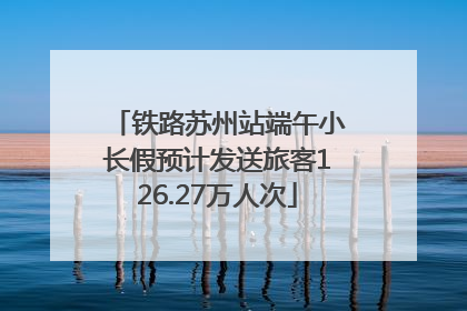 铁路苏州站端午小长假预计发送旅客126.27万人次
