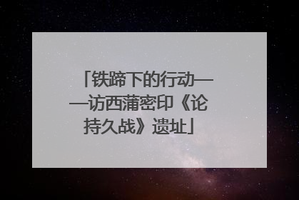铁蹄下的行动——访西蒲密印《论持久战》遗址