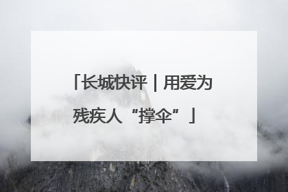 长城快评｜用爱为残疾人“撑伞”