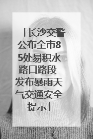 长沙交警公布全市85处易积水路口路段 发布暴雨天气交通安全提示