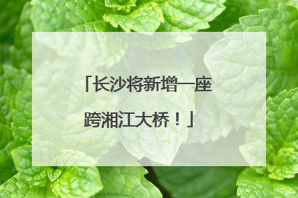 长沙将新增一座跨湘江大桥！