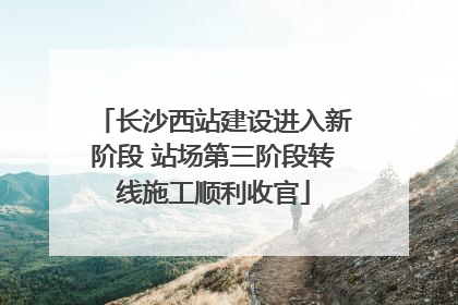 长沙西站建设进入新阶段 站场第三阶段转线施工顺利收官