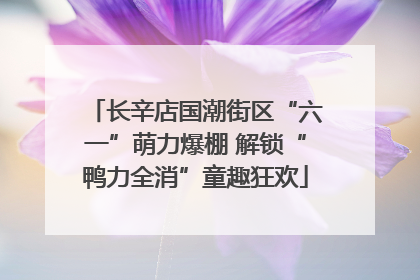 长辛店国潮街区“六一”萌力爆棚 解锁“鸭力全消”童趣狂欢