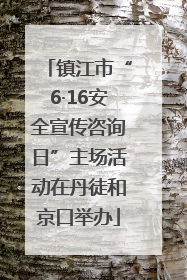 镇江市“6·16安全宣传咨询日”主场活动在丹徒和京口举办