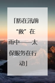 防在汛前 “救”在雨中——太保服务在行动
