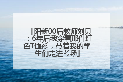 阳新00后教师刘贝：6年后我穿着那件红色T恤衫，带着我的学生们走进考场