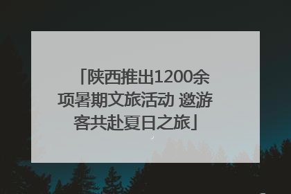 陕西推出1200余项暑期文旅活动 邀游客共赴夏日之旅