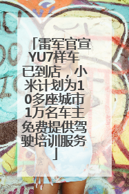雷军官宣YU7样车已到店，小米计划为10多座城市1万名车主免费提供驾驶培训服务
