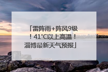 雷阵雨+阵风9级！41℃以上高温！淄博最新天气预报