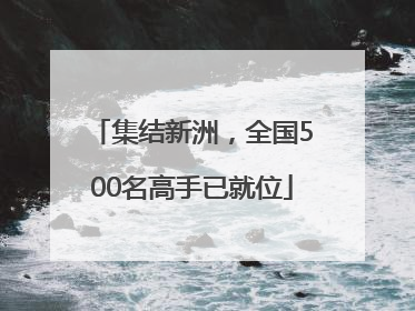 集结新洲，全国500名高手已就位