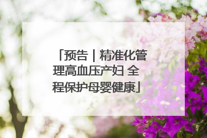 预告｜精准化管理高血压产妇 全程保护母婴健康
