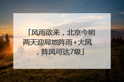 风雨欲来，北京今明两天迎局地阵雨+大风，阵风可达7级