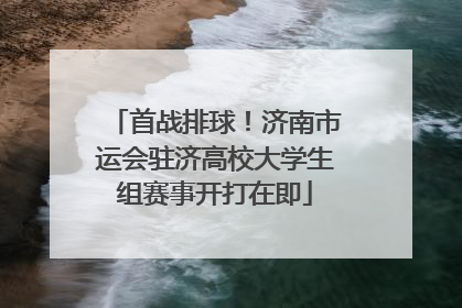 首战排球！济南市运会驻济高校大学生组赛事开打在即