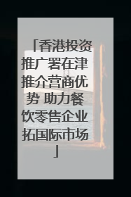 香港投资推广署在津推介营商优势 助力餐饮零售企业拓国际市场