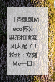 香飘飘Meco杯装果茶和顶流团太配了！粉丝：立刻Me一口
