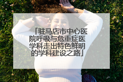 驻马店市中心医院呼吸与危重症医学科走出特色鲜明的学科建设之路