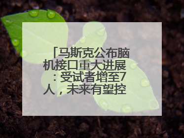 马斯克公布脑机接口重大进展：受试者增至7人，未来有望控制人形机器人